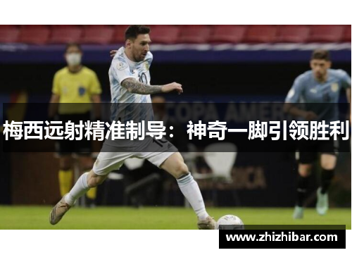 梅西远射精准制导：神奇一脚引领胜利